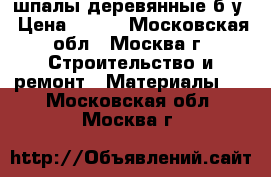 шпалы деревянные б/у › Цена ­ 350 - Московская обл., Москва г. Строительство и ремонт » Материалы   . Московская обл.,Москва г.